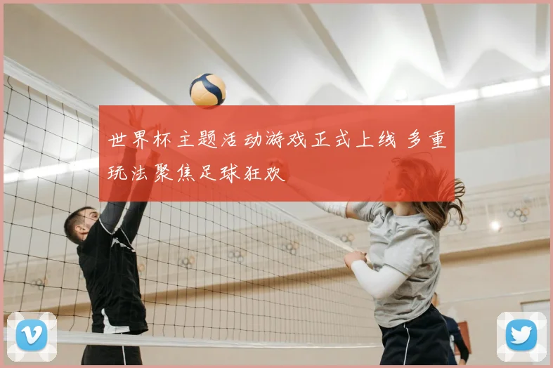 世界杯主题活动游戏正式上线 多重玩法聚焦足球狂欢
