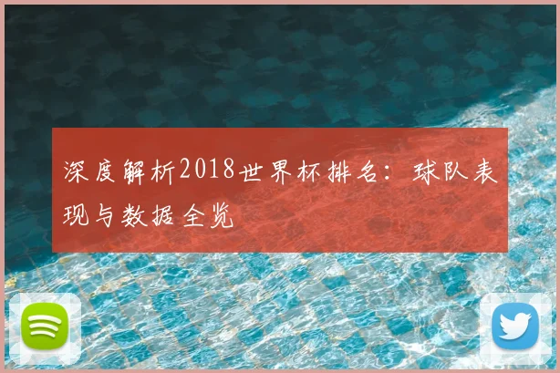 深度解析2018世界杯排名:球队表现与数据全览