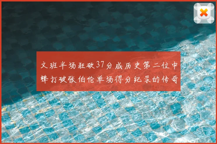 文班半场狂砍37分成历史第二位中锋打破张伯伦单场得分纪录的传奇时刻
