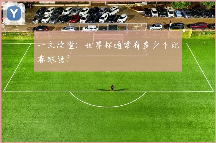 一文读懂：世界杯通常有多少个比赛球场？