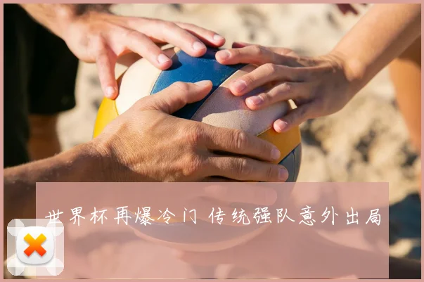 世界杯再爆冷门 传统强队意外出局