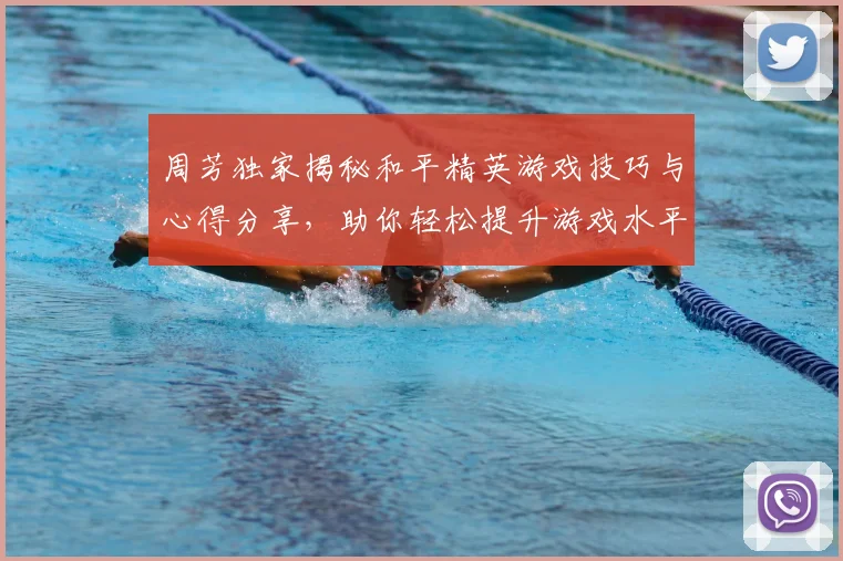 周芳独家揭秘和平精英游戏技巧与心得分享,助你轻松提升游戏水平