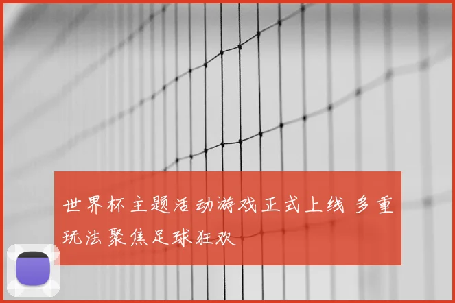 世界杯主题活动游戏正式上线 多重玩法聚焦足球狂欢