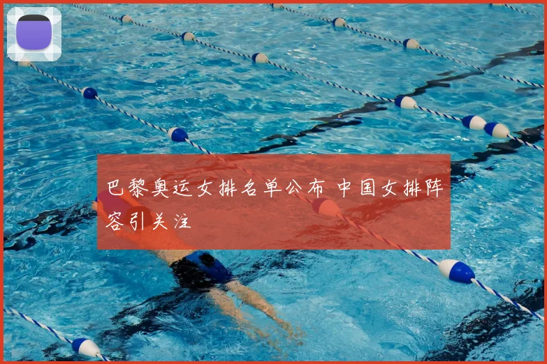 巴黎奥运女排名单公布 中国女排阵容引关注