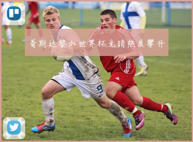 哥斯达黎加世界杯竞猜热度攀升