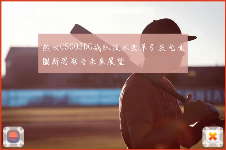 热议CSGOJDG战队技术变革引发电竞圈新思潮与未来展望