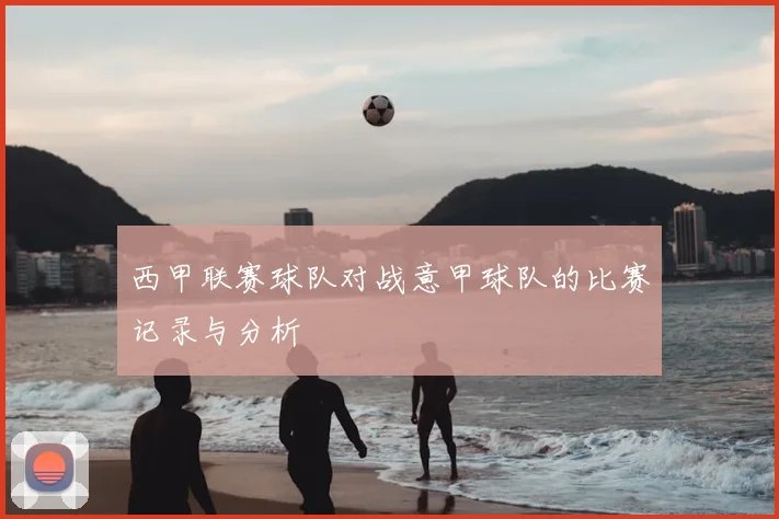 西甲联赛球队对战意甲球队的比赛记录与分析