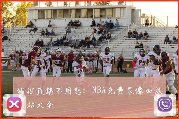 错过直播不用愁:NBA免费录像回放网站大全