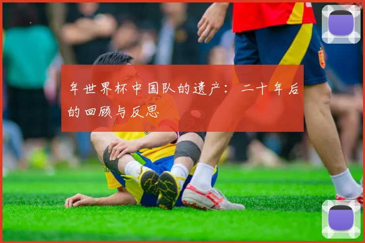 年世界杯中国队的遗产：二十年后的回顾与反思