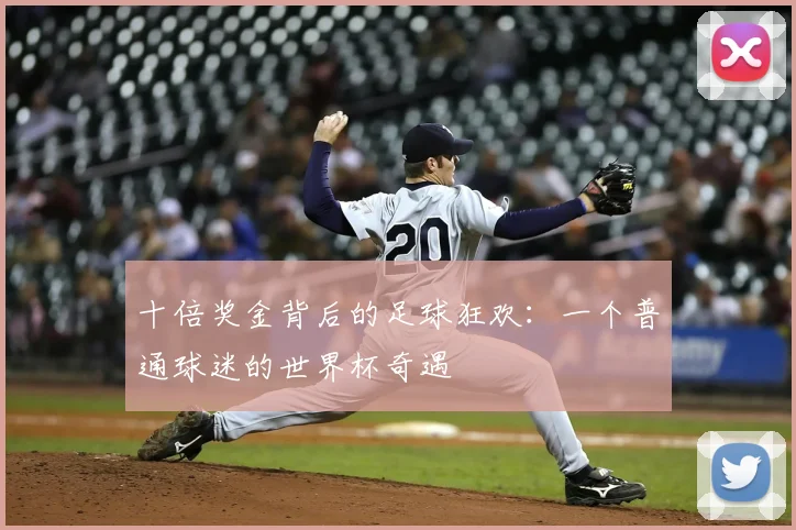 十倍奖金背后的足球狂欢:一个普通球迷的世界杯奇遇