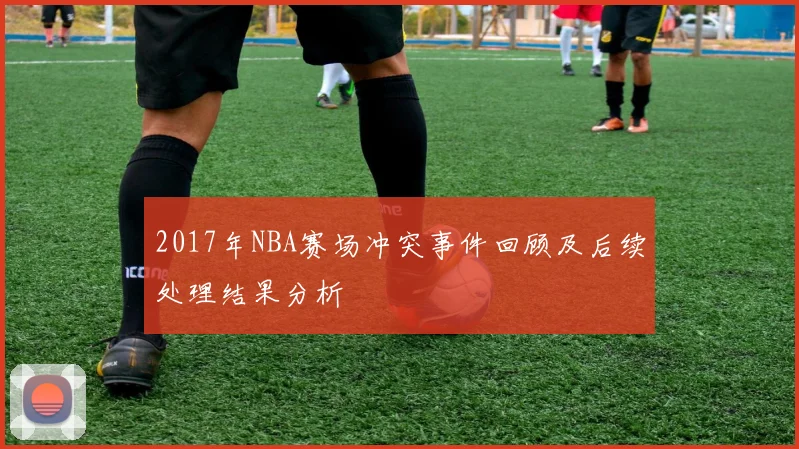 2017年NBA赛场冲突事件回顾及后续处理结果分析
