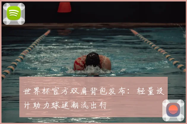 世界杯官方双肩背包发布:轻量设计助力球迷潮流出行