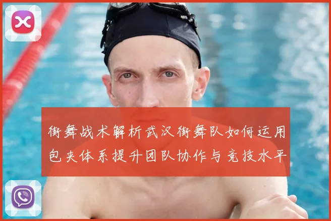 街舞战术解析武汉街舞队如何运用包夹体系提升团队协作与竞技水平