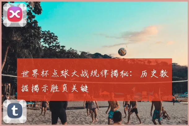 世界杯点球大战规律揭秘:历史数据揭示胜负关键