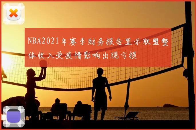 NBA2021年赛季财务报告显示联盟整体收入受疫情影响出现亏损