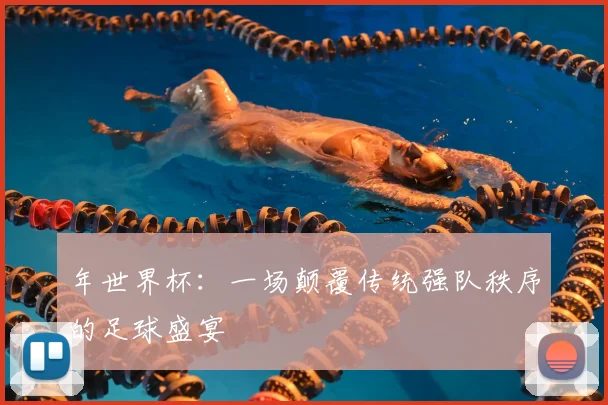年世界杯:一场颠覆传统强队秩序的足球盛宴