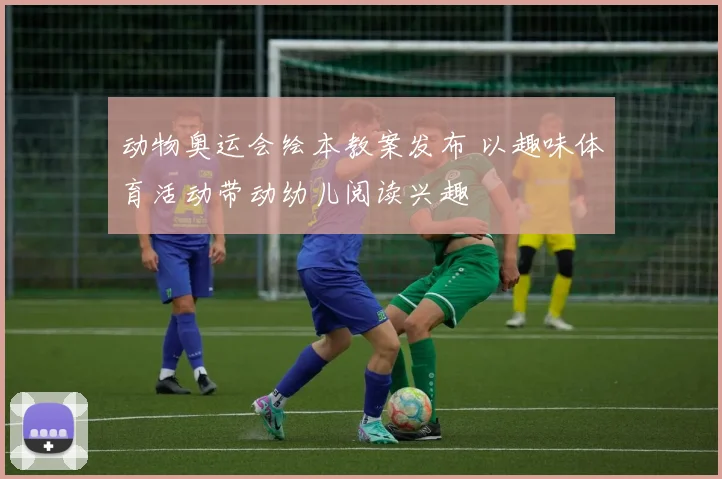 动物奥运会绘本教案发布 以趣味体育活动带动幼儿阅读兴趣