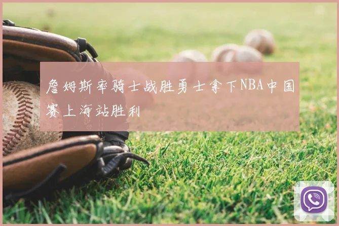 詹姆斯率骑士战胜勇士拿下NBA中国赛上海站胜利