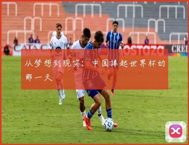从梦想到现实：中国捧起世界杯的那一天