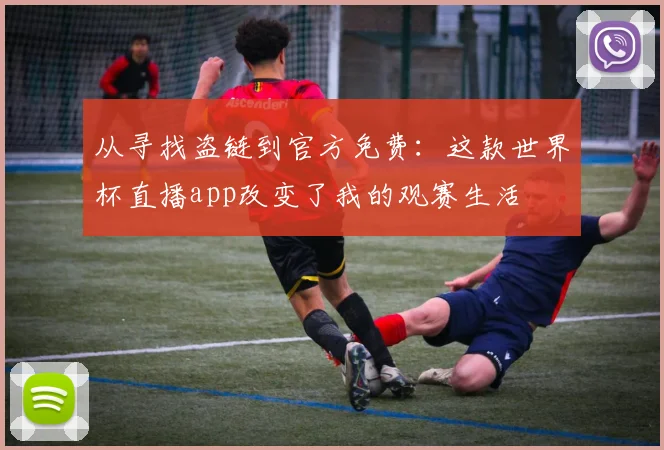 从寻找盗链到官方免费：这款世界杯直播app改变了我的观赛生活