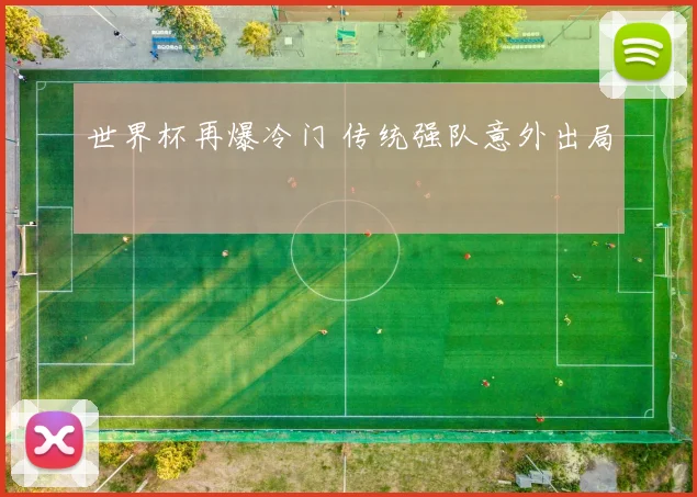 世界杯再爆冷门 传统强队意外出局