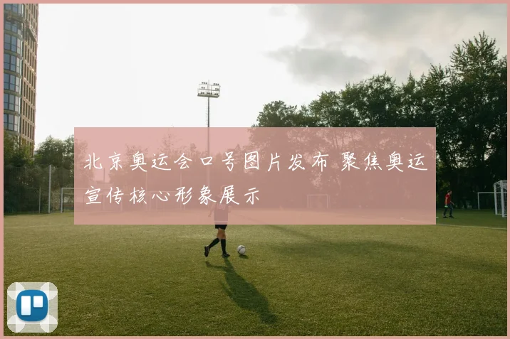 北京奥运会口号图片发布 聚焦奥运宣传核心形象展示