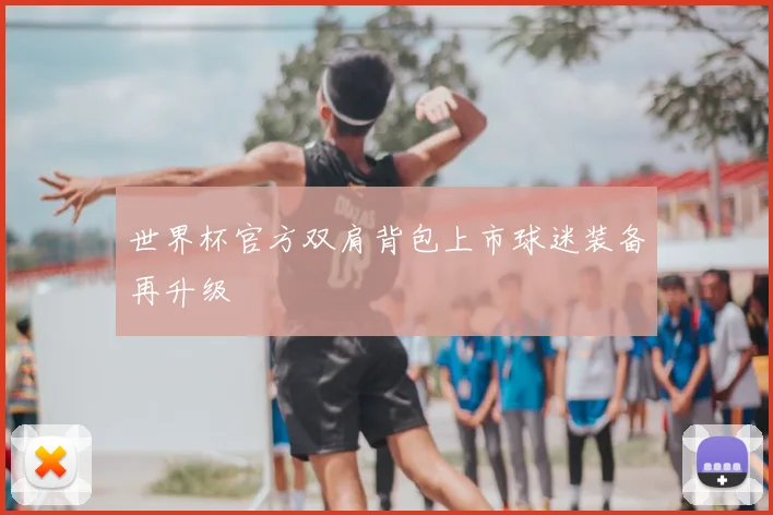 世界杯官方双肩背包上市球迷装备再升级