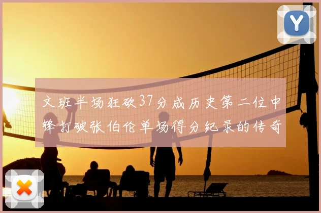 文班半场狂砍37分成历史第二位中锋打破张伯伦单场得分纪录的传奇时刻