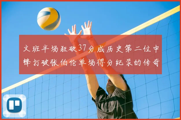 文班半场狂砍37分成历史第二位中锋打破张伯伦单场得分纪录的传奇时刻
