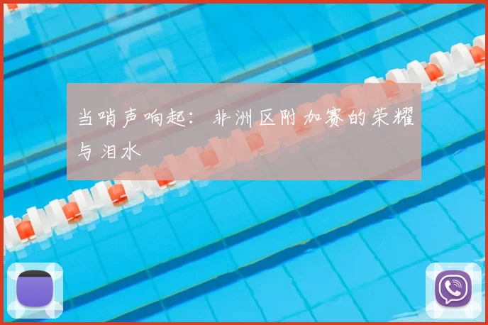 当哨声响起：非洲区附加赛的荣耀与泪水