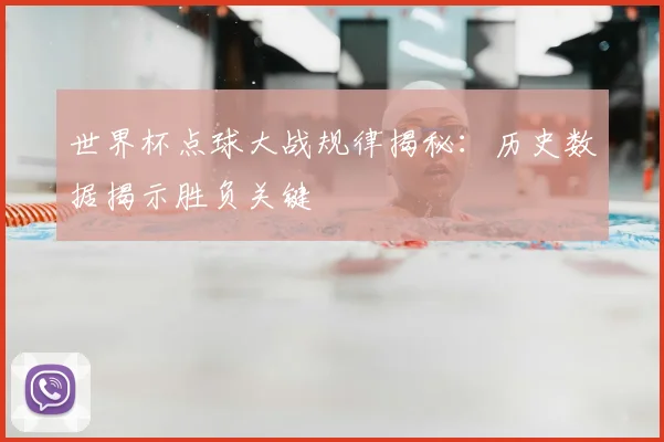 世界杯点球大战规律揭秘:历史数据揭示胜负关键