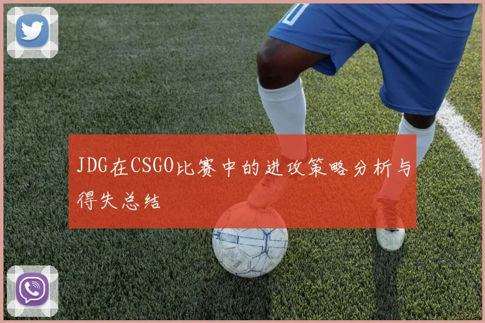 JDG在CSGO比赛中的进攻策略分析与得失总结