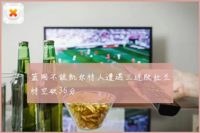 篮网不敌凯尔特人遭遇三连败杜兰特空砍36分