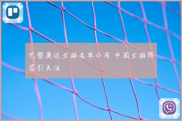 巴黎奥运女排名单公布 中国女排阵容引关注