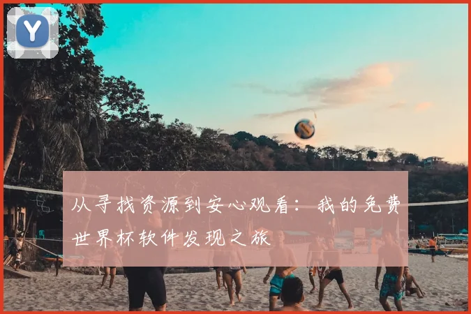 从寻找资源到安心观看：我的免费世界杯软件发现之旅