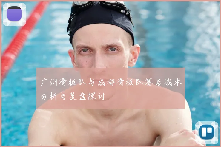 广州滑板队与成都滑板队赛后战术分析与复盘探讨
