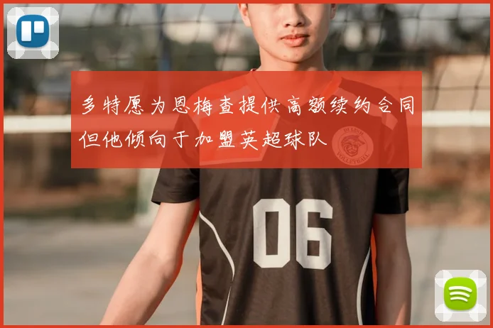 多特愿为恩梅查提供高额续约合同但他倾向于加盟英超球队