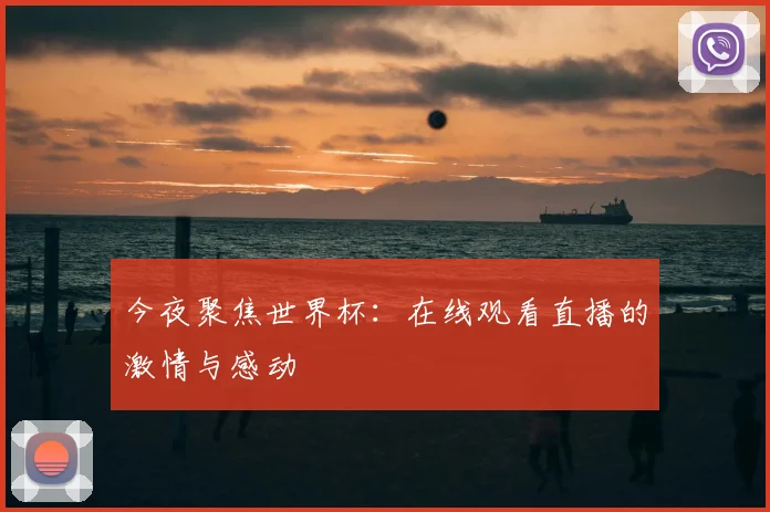 今夜聚焦世界杯:在线观看直播的激情与感动