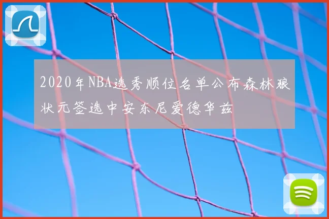 2020年NBA选秀顺位名单公布森林狼状元签选中安东尼爱德华兹