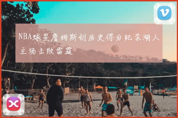 NBA球星詹姆斯创历史得分纪录湖人主场击败雷霆