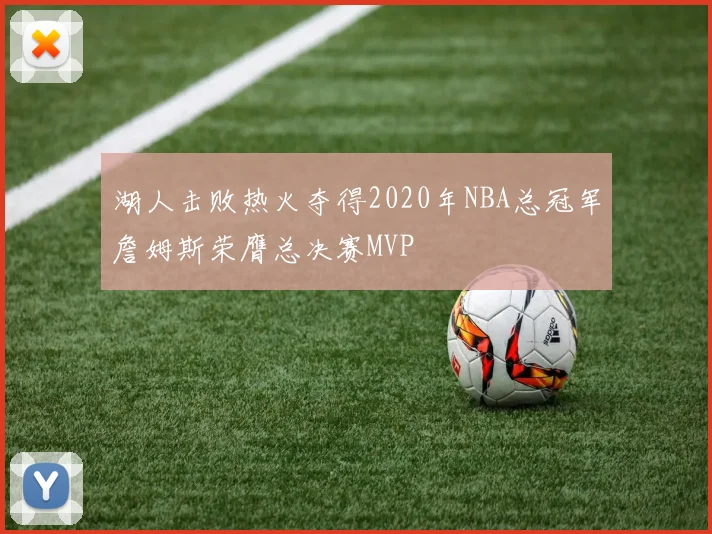 湖人击败热火夺得2020年NBA总冠军詹姆斯荣膺总决赛MVP