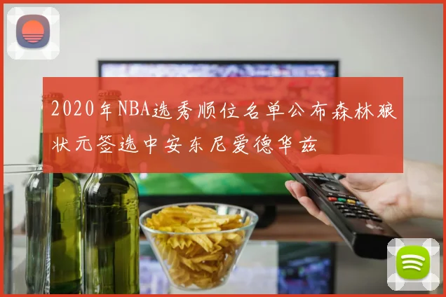 2020年NBA选秀顺位名单公布森林狼状元签选中安东尼爱德华兹