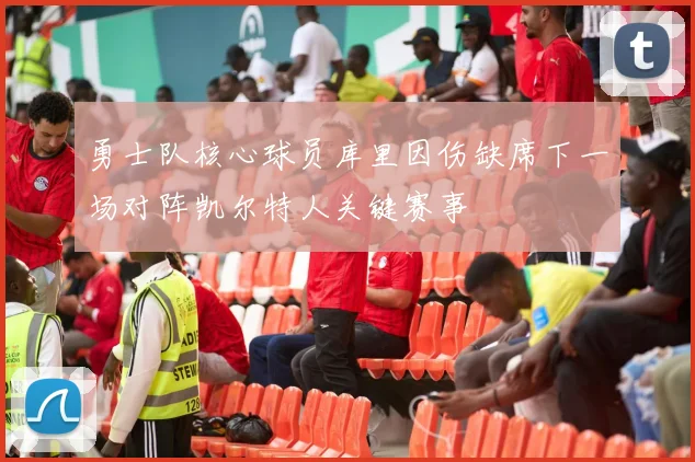 勇士队核心球员库里因伤缺席下一场对阵凯尔特人关键赛事