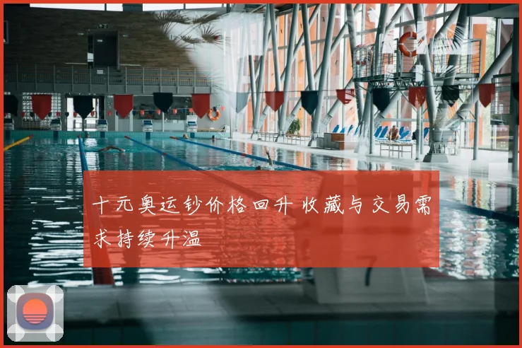 十元奥运钞价格回升 收藏与交易需求持续升温