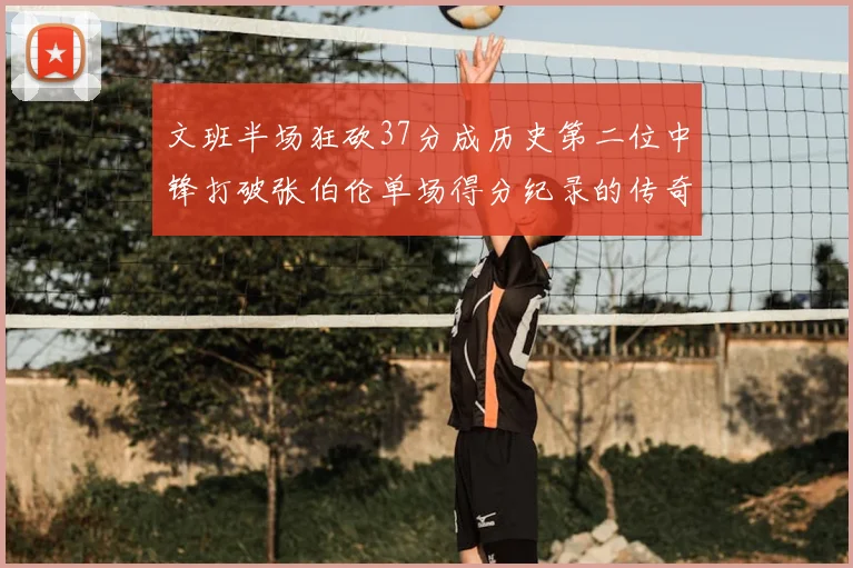 文班半场狂砍37分成历史第二位中锋打破张伯伦单场得分纪录的传奇时刻