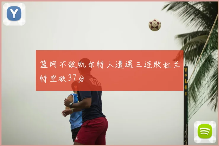 篮网不敌凯尔特人遭遇三连败杜兰特空砍37分