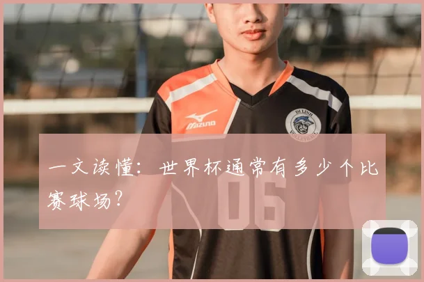 一文读懂：世界杯通常有多少个比赛球场？