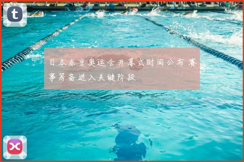 日本东京奥运会开幕式时间公布 赛事筹备进入关键阶段