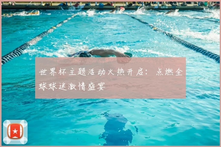 世界杯主题活动火热开启:点燃全球球迷激情盛宴