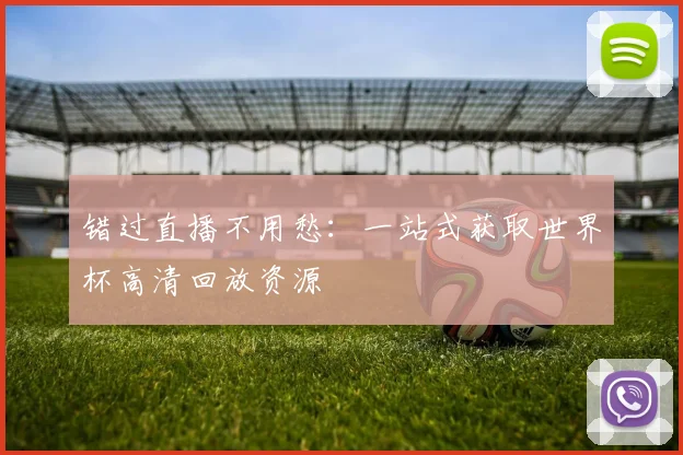 错过直播不用愁:一站式获取世界杯高清回放资源